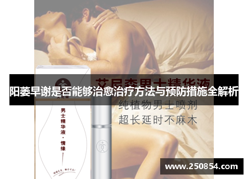 阳萎早谢是否能够治愈治疗方法与预防措施全解析
