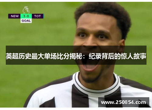 英超历史最大单场比分揭秘：纪录背后的惊人故事